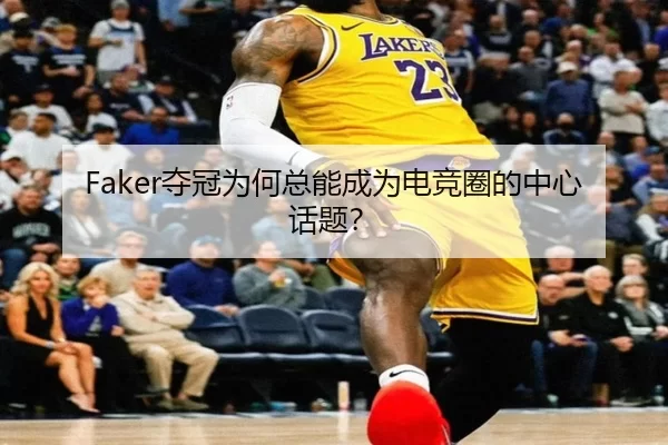 Faker夺冠为何总能成为电竞圈的中心话题？