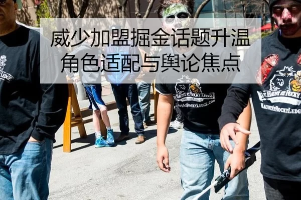 威少加盟掘金话题升温 角色适配与舆论焦点