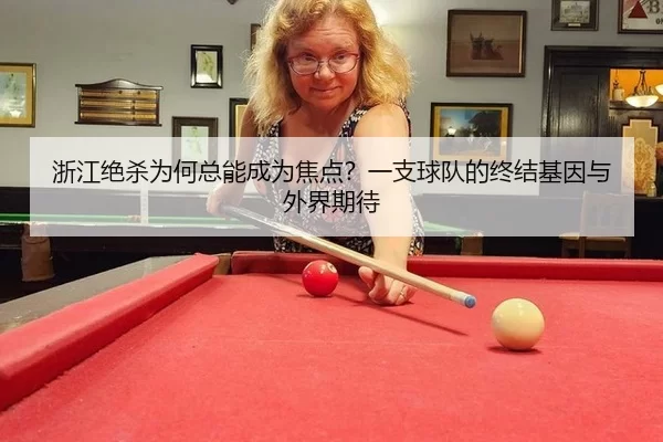 浙江绝杀为何总能成为焦点？一支球队的终结基因与外界期待